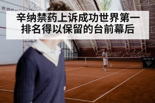 辛纳禁药上诉成功世界第一排名得以保留的台前幕后