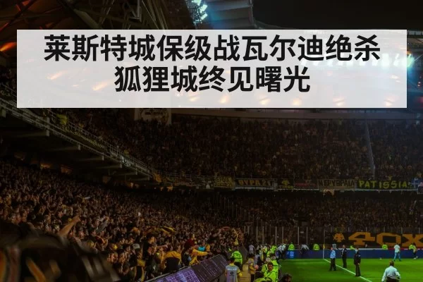 莱斯特城保级战瓦尔迪绝杀狐狸城终见曙光