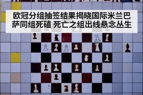 欧冠分组抽签结果揭晓国际米兰巴萨同组死磕 死亡之组出线悬念丛生