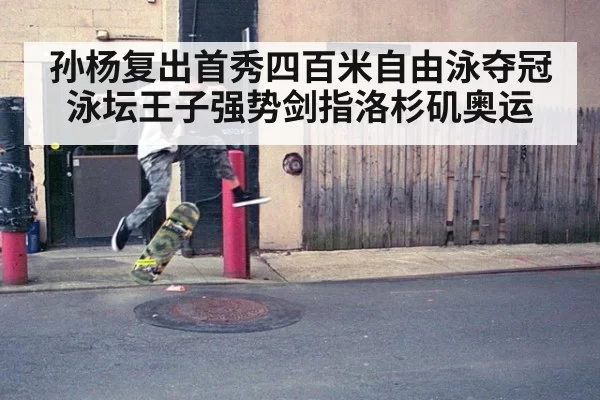 孙杨复出首秀四百米自由泳夺冠 泳坛王子强势剑指洛杉矶奥运