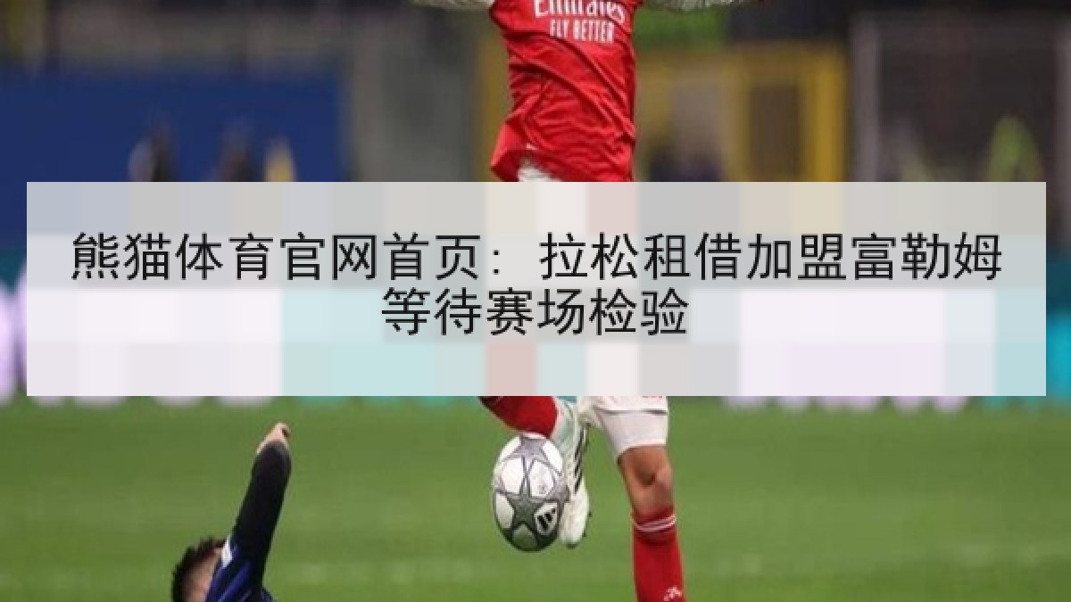 熊猫体育官网首页: 拉松租借加盟富勒姆等待赛场检验
