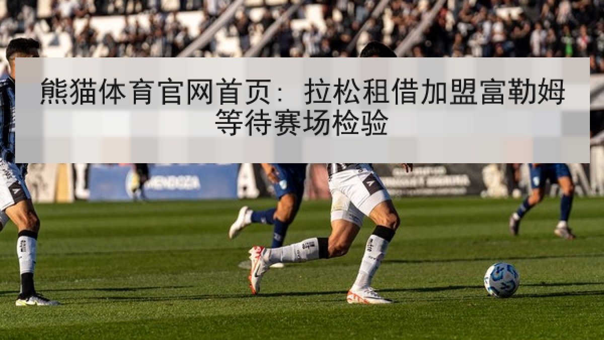 熊猫体育官网首页: 拉松租借加盟富勒姆等待赛场检验