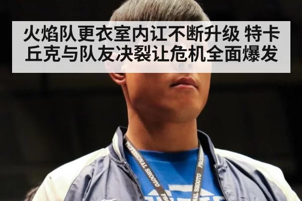 火焰队更衣室内讧不断升级 特卡丘克与队友决裂让危机全面爆发