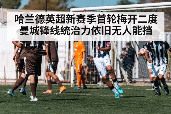 哈兰德英超新赛季首轮梅开二度 曼城锋线统治力依旧无人能挡