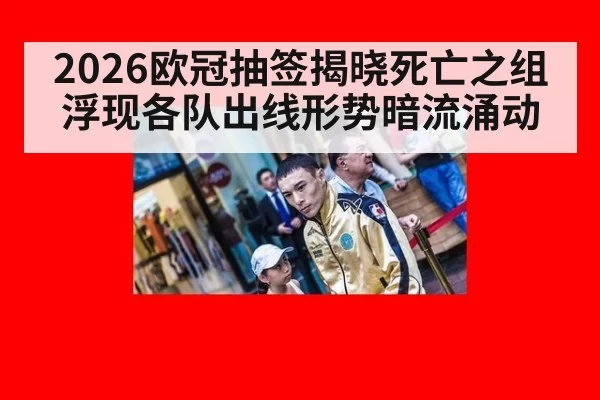 2026欧冠抽签揭晓死亡之组浮现各队出线形势暗流涌动